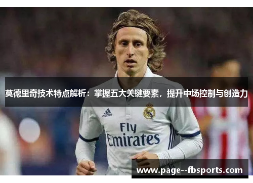 莫德里奇技术特点解析：掌握五大关键要素，提升中场控制与创造力