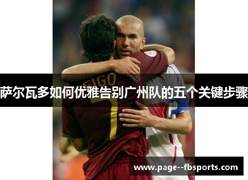 萨尔瓦多如何优雅告别广州队的五个关键步骤