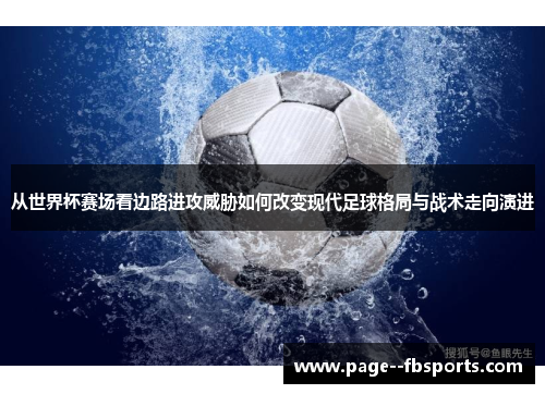 从世界杯赛场看边路进攻威胁如何改变现代足球格局与战术走向演进