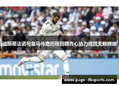 迪斯蒂法诺与皇马传奇历程回顾齐心协力成就无数辉煌