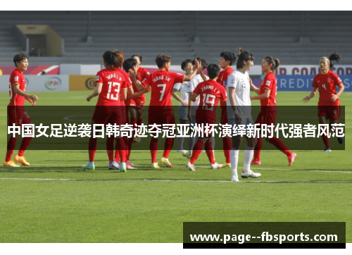 中国女足逆袭日韩奇迹夺冠亚洲杯演绎新时代强者风范