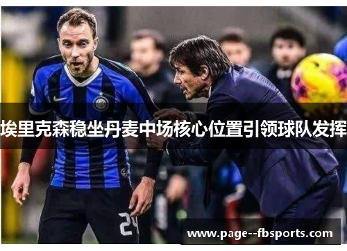 埃里克森稳坐丹麦中场核心位置引领球队发挥 埃里克森稳坐丹麦中场核心位置引领球队发挥