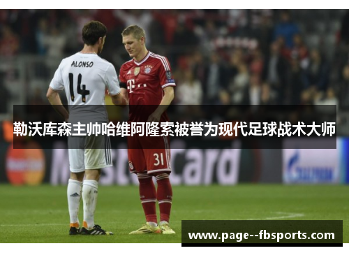勒沃库森主帅哈维阿隆索被誉为现代足球战术大师