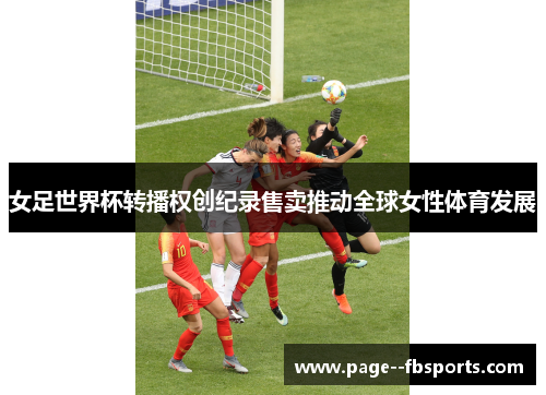 女足世界杯转播权创纪录售卖推动全球女性体育发展